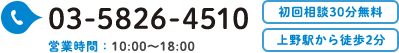 TEL:03-5826-4510　営業時間10:00～18:00 初回相談30分無料 上野駅から徒歩2分